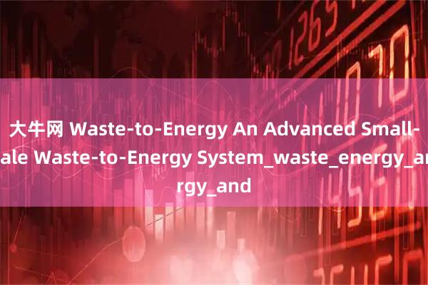 大牛网 Waste-to-Energy An Advanced Small-Scale Waste-to-Energy System_waste_energy_and