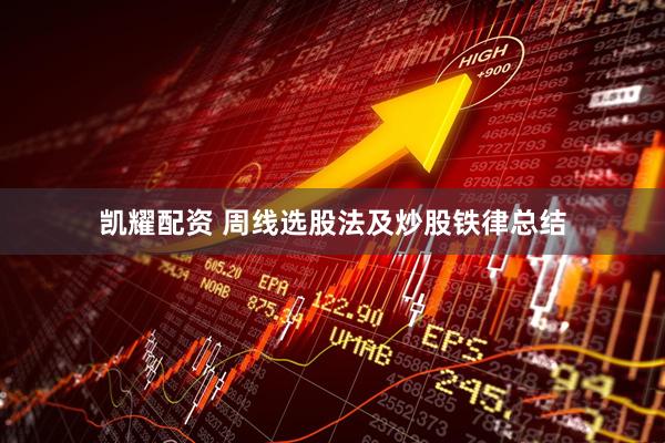 凯耀配资 周线选股法及炒股铁律总结