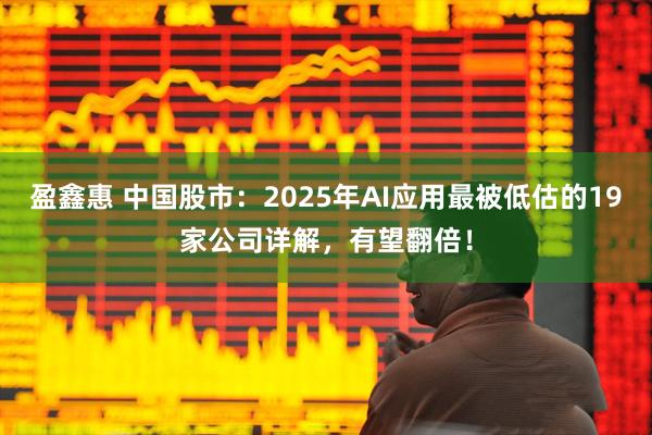 盈鑫惠 中国股市：2025年AI应用最被低估的19家公司详解，有望翻倍！