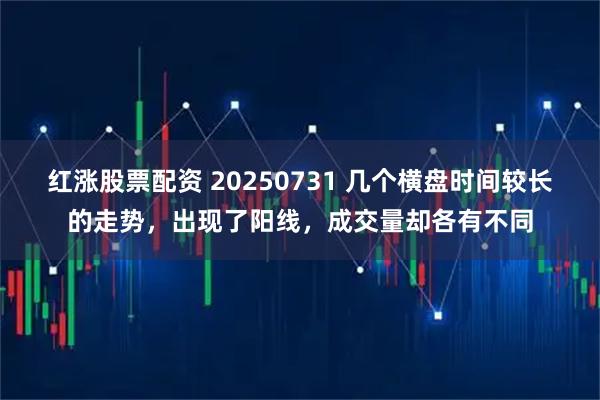 红涨股票配资 20250731 几个横盘时间较长的走势，出现了阳线，成交量却各有不同