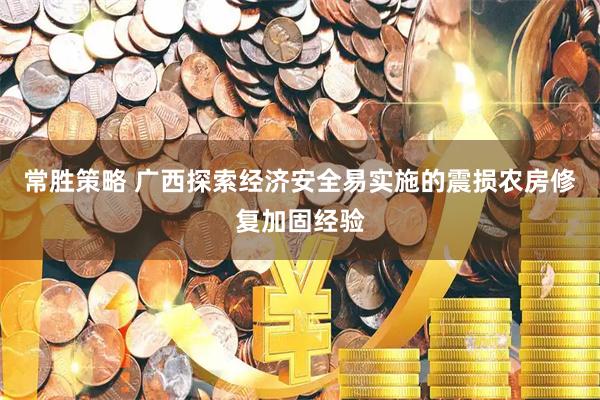 常胜策略 广西探索经济安全易实施的震损农房修复加固经验