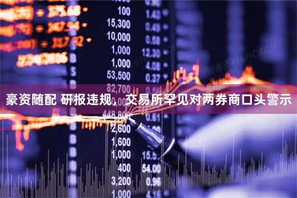 豪资随配 研报违规，交易所罕见对两券商口头警示