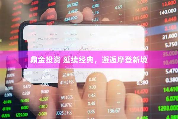 鼎金投资 延续经典，邂逅摩登新境
